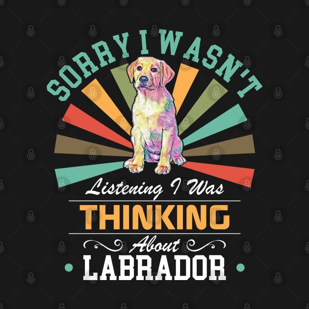 Labrador lovers Sorry I Wasn't Listening I Was Thinking About Labrador by Benzii-shop 