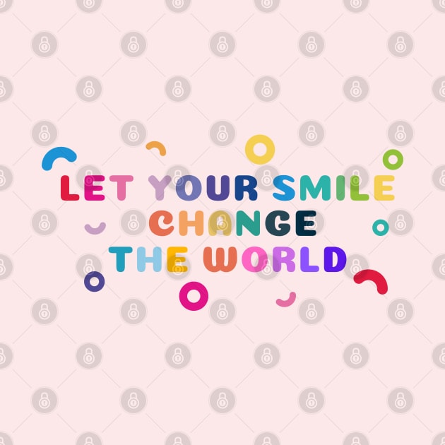 Let your smile change the world Colorful Shapes by High Altitude