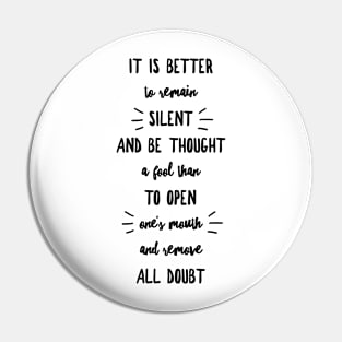 it is better to remain silent and be thought a fool than to open one's mouth and remove all doubt Pin