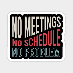 No Meetings No Schedule No Problem Magnet