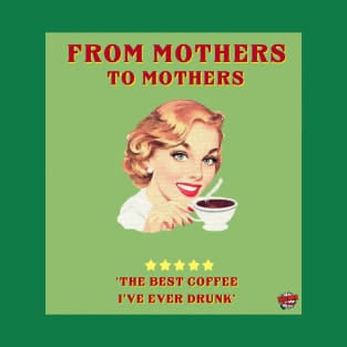 From mothers to mothers; the best coffee i have ever tasted T-Shirt