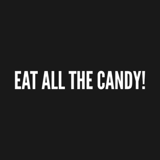 Eat All The Candy! - Funny Sweet Dessert Slogan T-Shirt