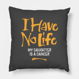 I Have No Life: My Daughter Is A Dancer Pillow