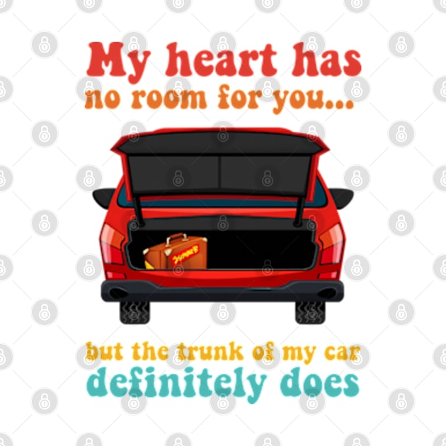 My Heart Has No Room For You But The Trunk Of My Car Definitely Does by  AinsleyCreates