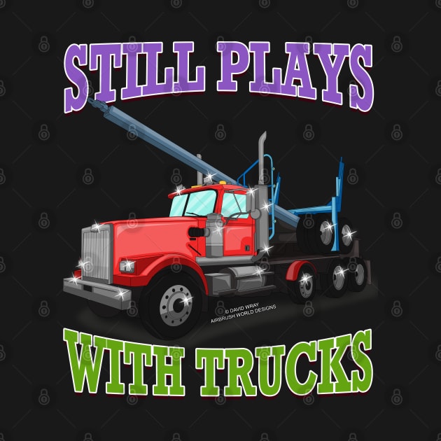 Still Plays With Trucks Logging Truck Logger Novelty Gift by Airbrush World