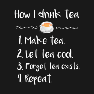 How to Drink Tea: 1. Make Tea 2. Let Tea Cool 3. Forget Tea Exists 4. Repeat T-Shirt