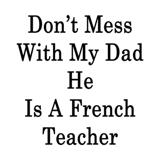 Don't Mess With My Dad He Is A French Teacher T-Shirt