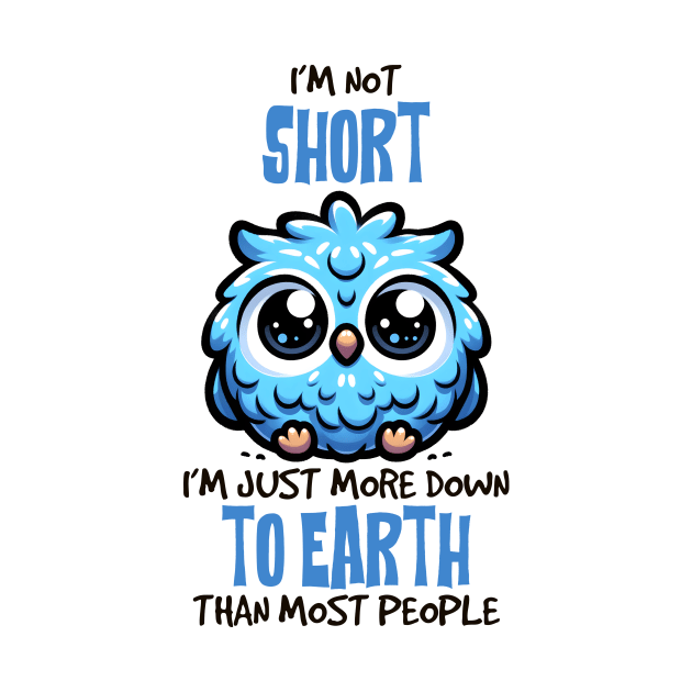 I'm Not Short, I'm Just More Down To Earth Than Most People Funny by Nessanya