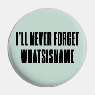 I'll never forget whatsisname Pin