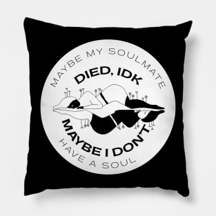 Maybe my soulmate died, idk, maybe I don't have a soul Pillow