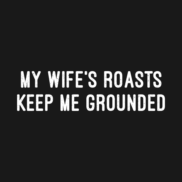 My Wife's Roasts Keep Me Grounded by trendynoize