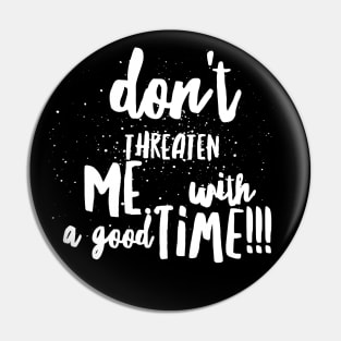 Don't Threaten Me with a Good Time!!! Pin