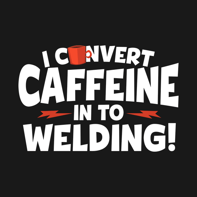 I Convert Caffeine In To Welding by RJCatch