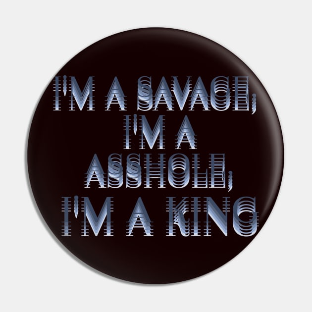 I'm a savage, I'm a asshole, I'm a king. Pin by LanaBanana