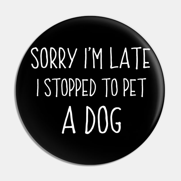 Sorry I'm Late I Stopped To Pet A Dog Funny Dog Lover Pin by Az-Style