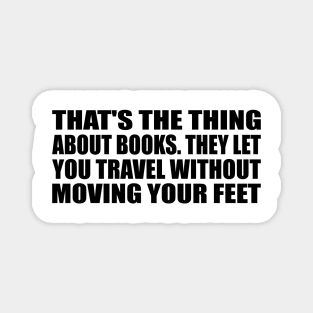 That's the thing about books. They let you travel without moving your feet Magnet