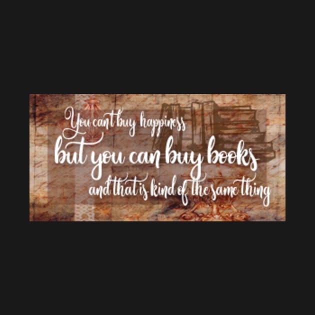 You can't buy happiness but you can buy books and that is kind of the same thing by AvviareArt