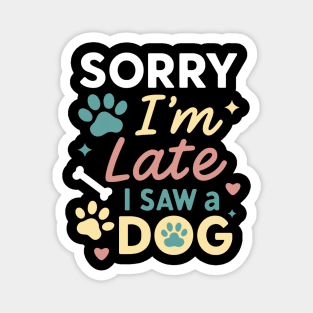 Sorry I'm Late I Saw a Dog - Funny Dog Lover Shirt for Pet Owners, Dog Moms & Dads - Cute Animal Quote Tee Gift for Dog Walkers & Animal Lovers Magnet