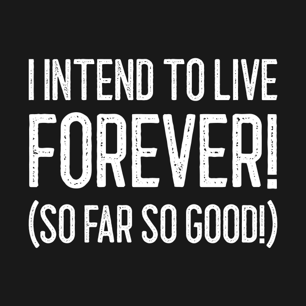 I Intend To Live Forever. So Far So Good by mikepod