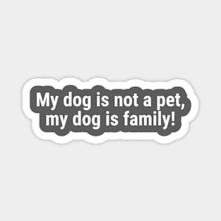 My dog is not a pet, my dog is family! Magnet