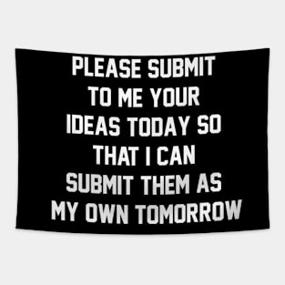 Please submit to me your ideas today so that i can submit them as my own tomorrow Tapestry