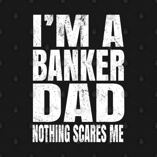 I'm A Banker Dad Nothing Scares Me - Funny Banking design by Grabitees