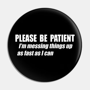 Please Be Patient I'm Messing Things Up Fast As I Can Pin