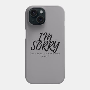 I'M SORRY, DID I ROLL MY EYES OUT LOUD? Phone Case