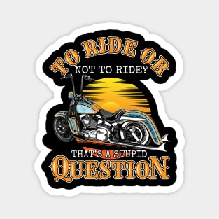 To ride or not to ride.That's a stupid question,biker saying,born to ride,biker life Magnet