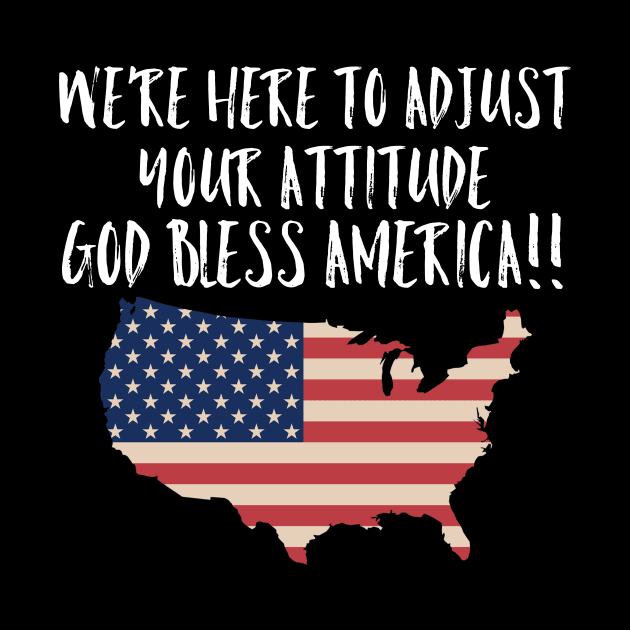 We're Here to Adjust Your Attitude God Bless America!! SHIRT Gift by MIRgallery