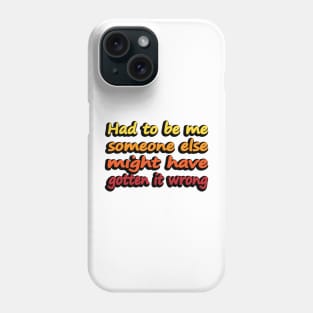 Had to be me someone else might have gotten it wrong Phone Case