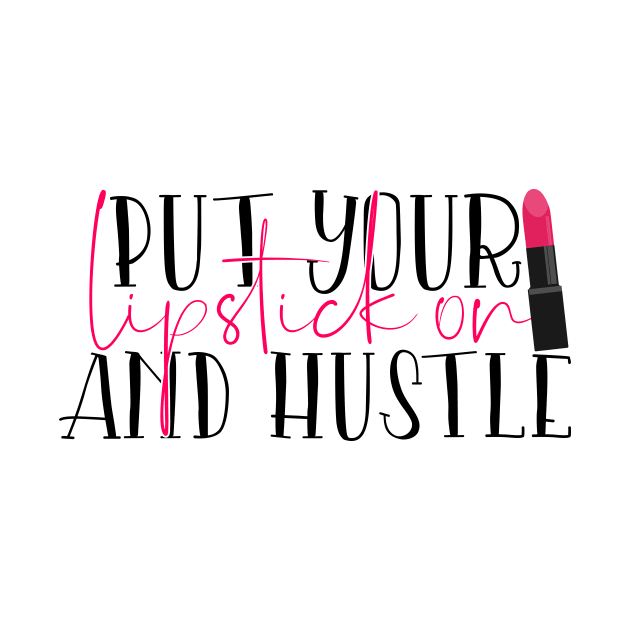 Put your lipstick on and hustle by Coral Graphics