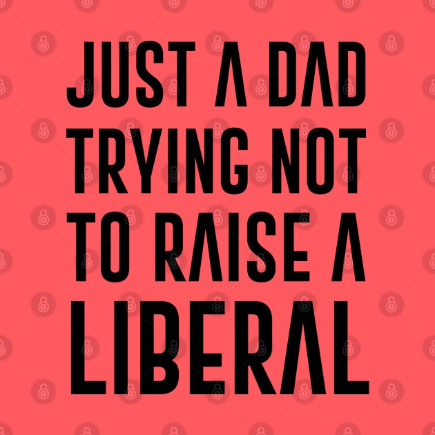 Just A Dad Trying Not To Raise A Liberal Quote by gabrielakaren