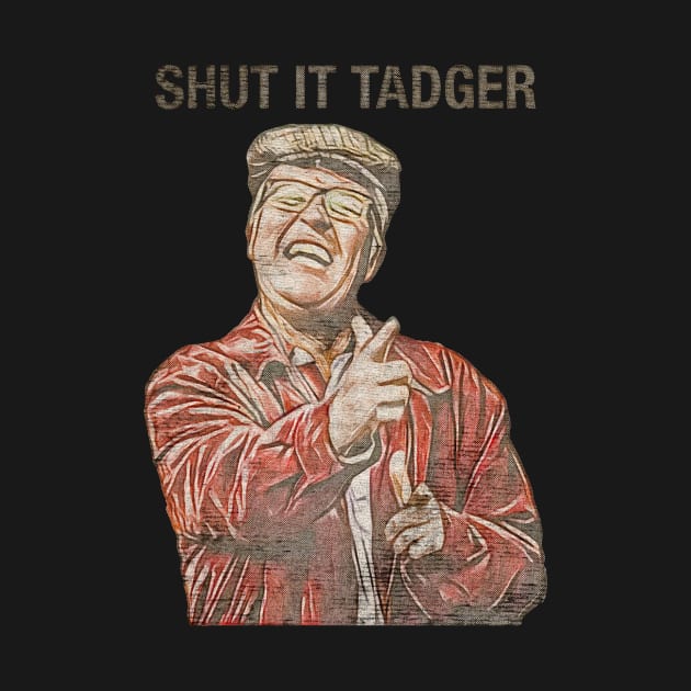 shut it tadger by TapABCD