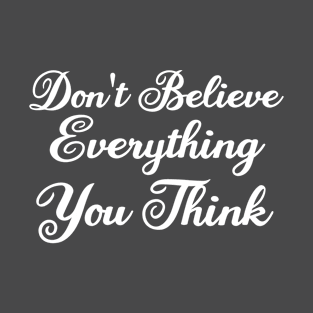 Don't Believe Everything You Think T-Shirt