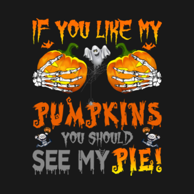 If You Like My Pumpkins You Should See my Pie Halloween Gift - If You ...