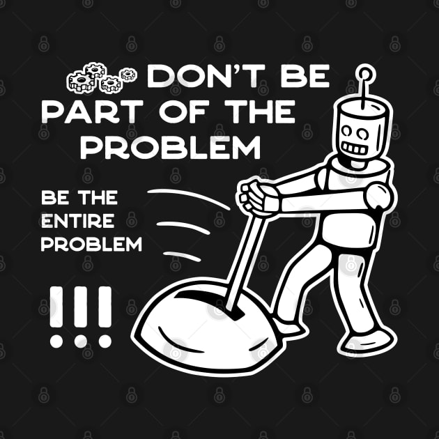 Don't Be Part of The Problem Be The Entire Problem - 3 by NeverDrewBefore