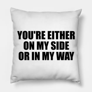 You're either on my side, or in my way Pillow