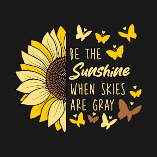 Be The Sunshine When Skies Are Gray sunflower quotes T-Shirt