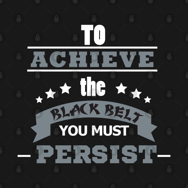 To Achieve The Black Belt You Must Persist - Karate by D3Apparels