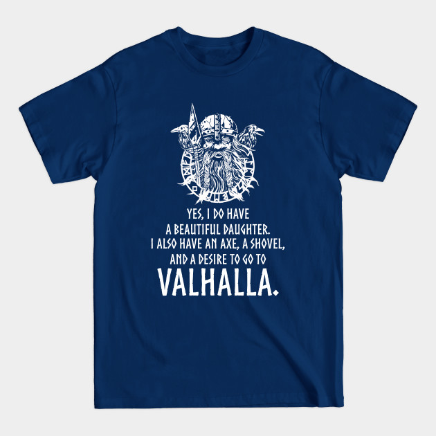 Discover Yes, I do have a beautiful daughter. I also have an axe, a shovel, and a desire to go to Valhalla. - Valhalla - T-Shirt