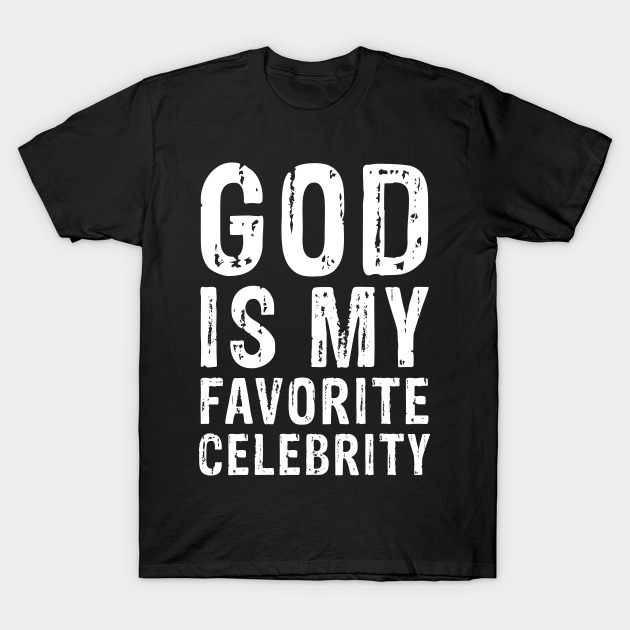 God Is My Favorite Celebrity God Is My Favorite Celebrity T Shirt Teepublic My favorite celebrities of all time! god is my favorite celebrity