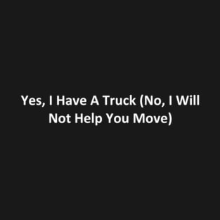 Yes, I Have A Truck (No, I Will Not Help You Move) T-Shirt