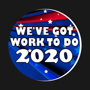 We've Got Work To Do 2020 Election Shirt T-Shirt