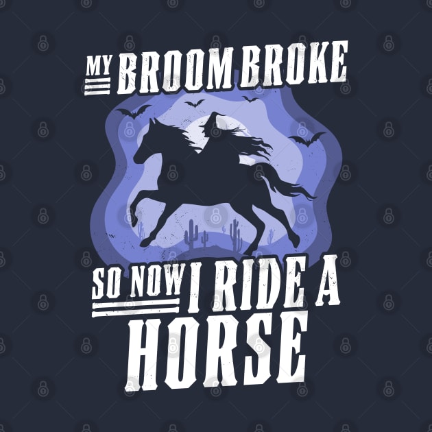 My Broom Broke So Now I Ride A Horse - Witch Riding Horse Halloween by OrangeMonkeyArt