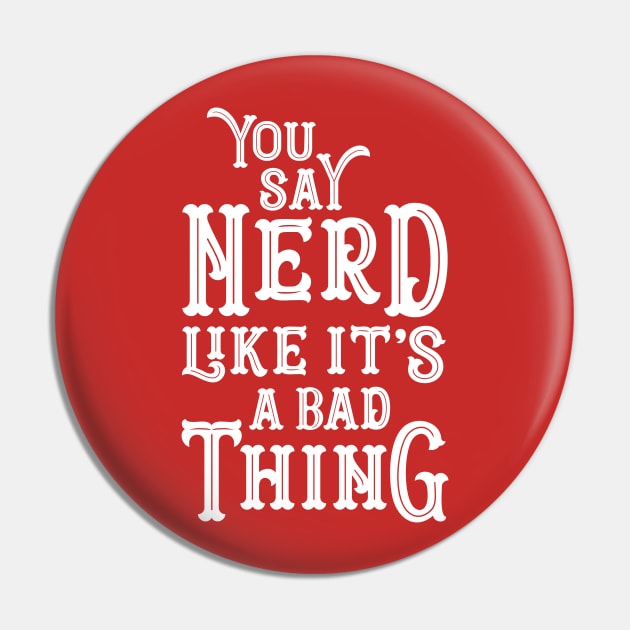 You Say Nerd Like it's a Bad Thing Pin by machmigo