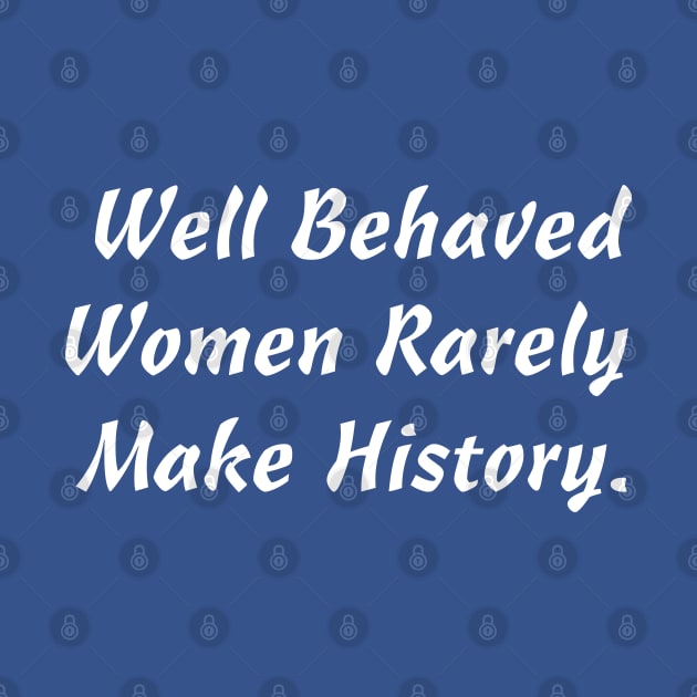 WELL BEHAVED WOMEN RARELY MAKE HISTORY by Luckythelab