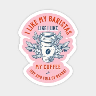 I Like My Baristas Like I Like My Coffee: Hot and Full of Beans! Magnet