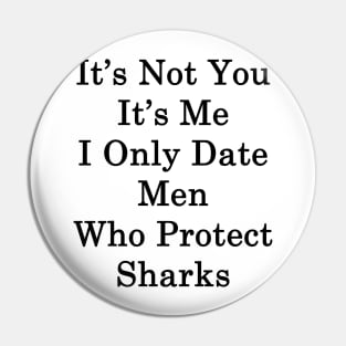 It's Not You It's Me I Only Date Men Who Protect Sharks Pin