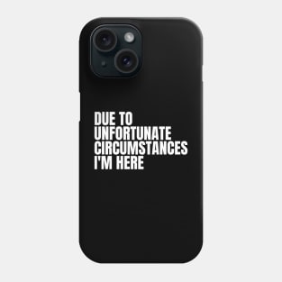 due to unfortunate circumstances i'm here Phone Case